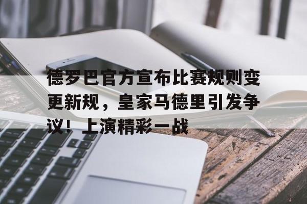 爱游戏-包含德罗巴官方宣布比赛规则变更新规，皇家马德里引发争议！上演精彩一战的词条