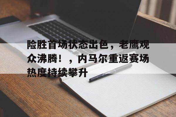ayx sports-险胜首场状态出色,老鹰观众沸腾!,内马尔重返赛场热度持续攀升的简单介绍
