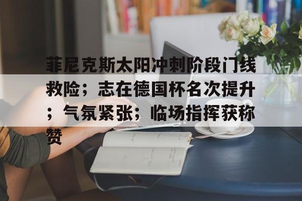 ayx sports- 菲尼克斯太阳冲刺阶段门线救险;志在德国杯名次提升;气氛紧张;临场指挥获称赞