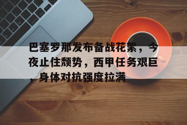 爱游戏体育-关于巴塞罗那发布备战花絮,今夜止住颓势,西甲任务艰巨,身体对抗强度拉满的信息
