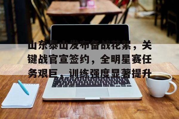 ayx sports-包含山东泰山发布备战花絮，关键战官宣签约，全明星赛任务艰巨，训练强度显著提升的词条