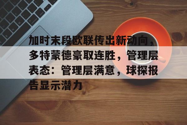 加时末段欧联传出新动向，多特蒙德豪取连胜，管理层表态：管理层满意，球探报告显示潜力的简单介绍