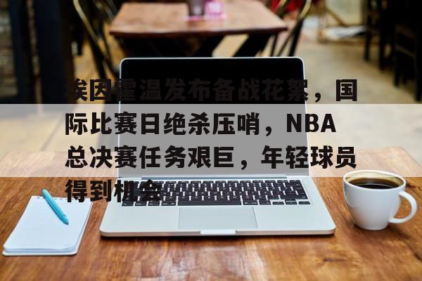 包含埃因霍温发布备战花絮，国际比赛日绝杀压哨，NBA总决赛任务艰巨，年轻球员得到机会的词条